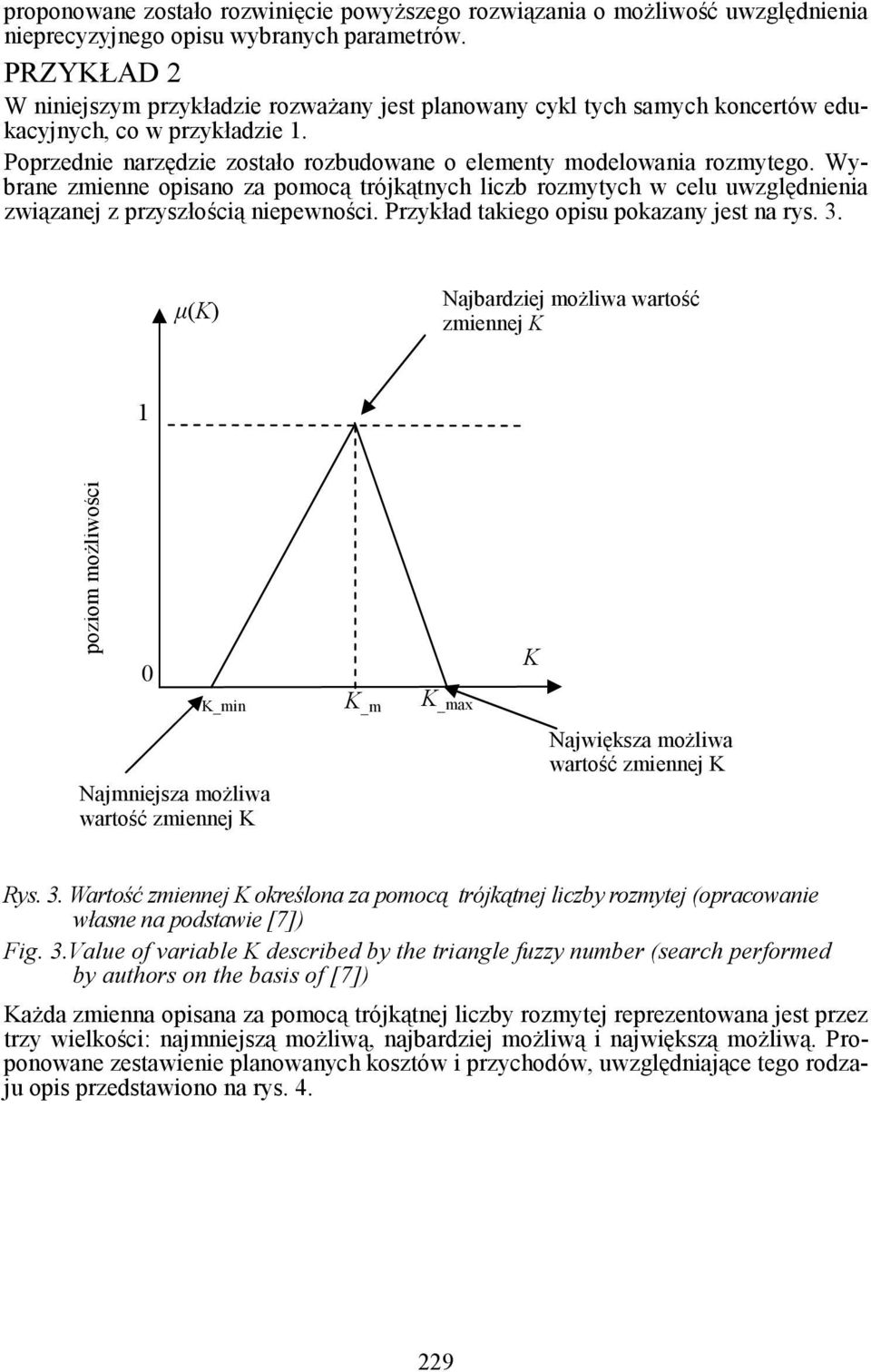 Wybrane zmienne opisano za pomocą trójkątnych liczb rozmytych w celu uwzględnienia związanej z przyszłością niepewności. Przykład takiego opisu pokazany jest na rys. 3.