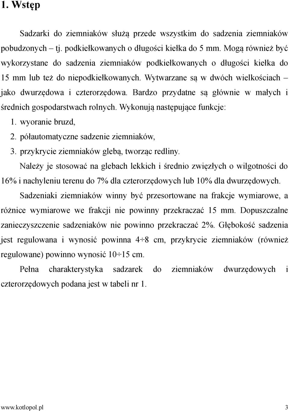 Bardzo przydatne są głównie w małych i średnich gospodarstwach rolnych. Wykonują następujące funkcje: 1. wyoranie bruzd, 2. półautomatyczne sadzenie ziemniaków, 3.