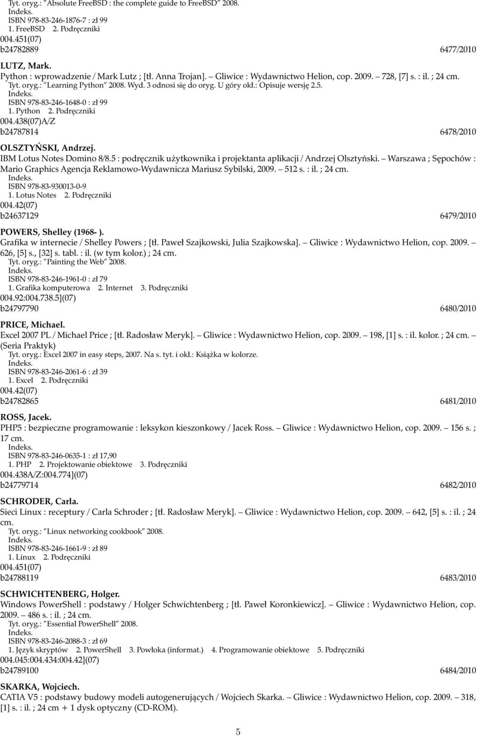 : Opisuje wersję 2.5. ISBN 978-83-246-1648-0 : zł 99 1. Python 2. Podręczniki 004.438(07)A/Z b24787814 6478/2010 OLSZTYŃSKI, Andrzej. IBM Lotus Notes Domino 8/8.