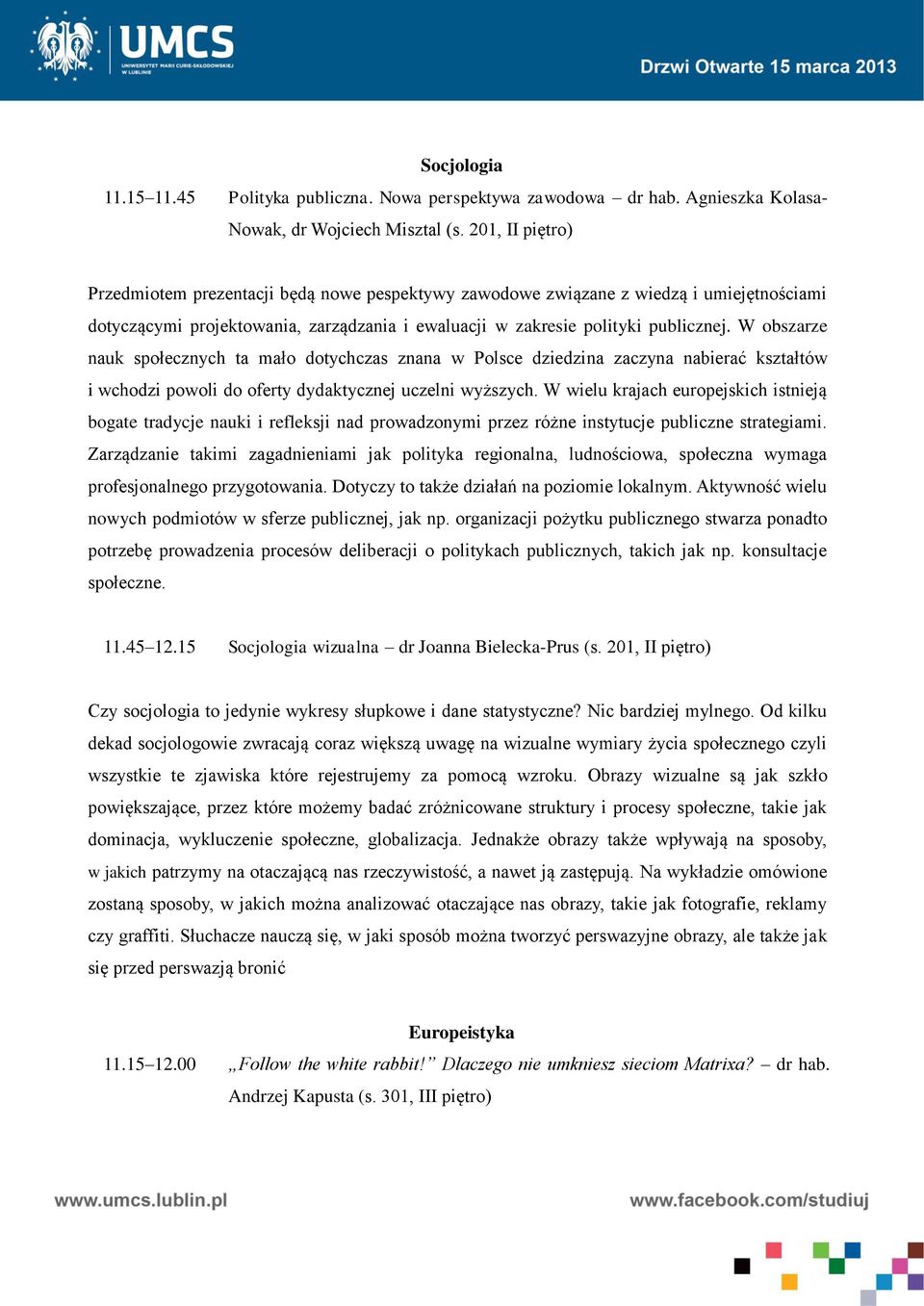 W obszarze nauk społecznych ta mało dotychczas znana w Polsce dziedzina zaczyna nabierać kształtów i wchodzi powoli do oferty dydaktycznej uczelni wyższych.