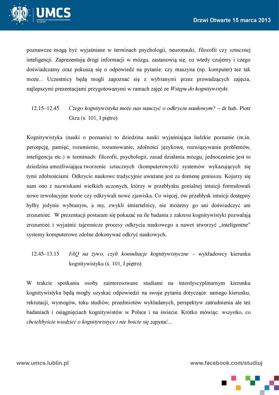 .. Uczestnicy będą mogli zapoznać się z wybranymi przez prowadzących zajęcia, najlepszymi prezentacjami przygotowanymi w ramach zajęć ze Wstępu do kognitywistyki. 12.15 12.