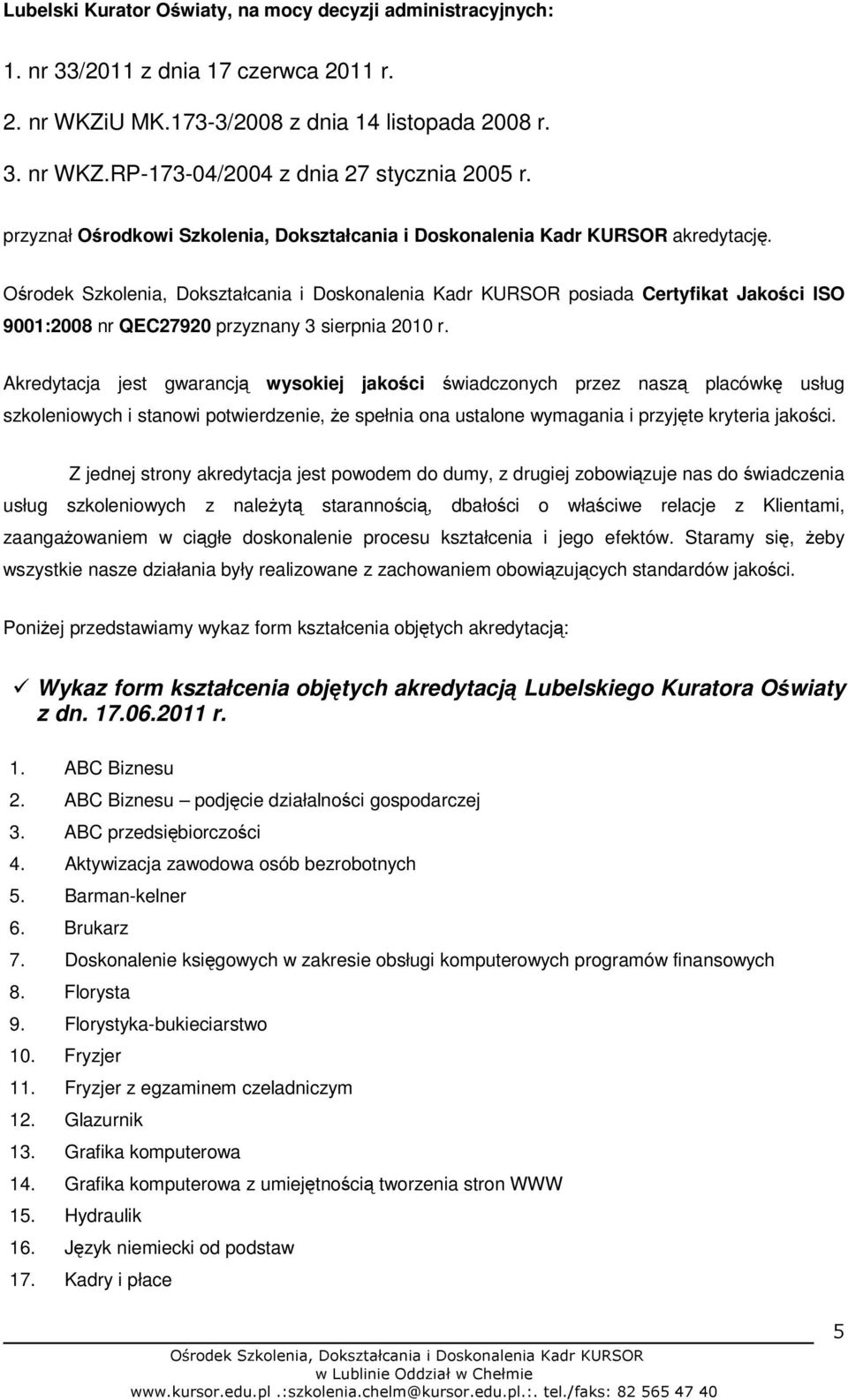 Akredytacja jest gwarancją wysokiej jakości świadczonych przez naszą placówkę usług szkoleniowych i stanowi potwierdzenie, że spełnia ona ustalone wymagania i przyjęte kryteria jakości.