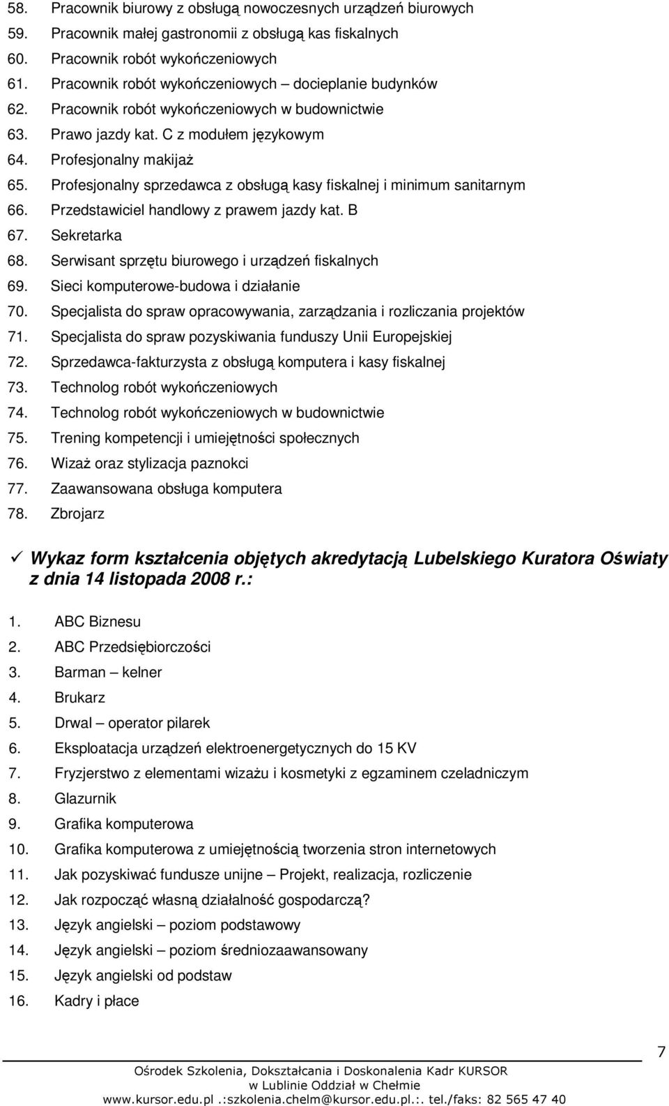 Profesjonalny sprzedawca z obsługą kasy fiskalnej i minimum sanitarnym 66. Przedstawiciel handlowy z prawem jazdy kat. B 67. Sekretarka 68. Serwisant sprzętu biurowego i urządzeń fiskalnych 69.