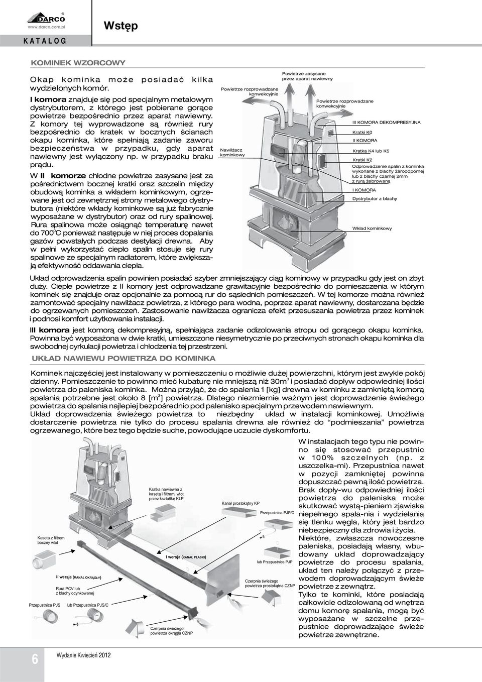 Z komory tej wyprowadzone s¹ równie rury bezpoœrednio do kratek w bocznych œcianach okapu kominka, które spe³niaj¹ zadanie zaworu bezpieczeñstwa w przypadku, gdy aparat nawiewny jest wy³¹czony np.