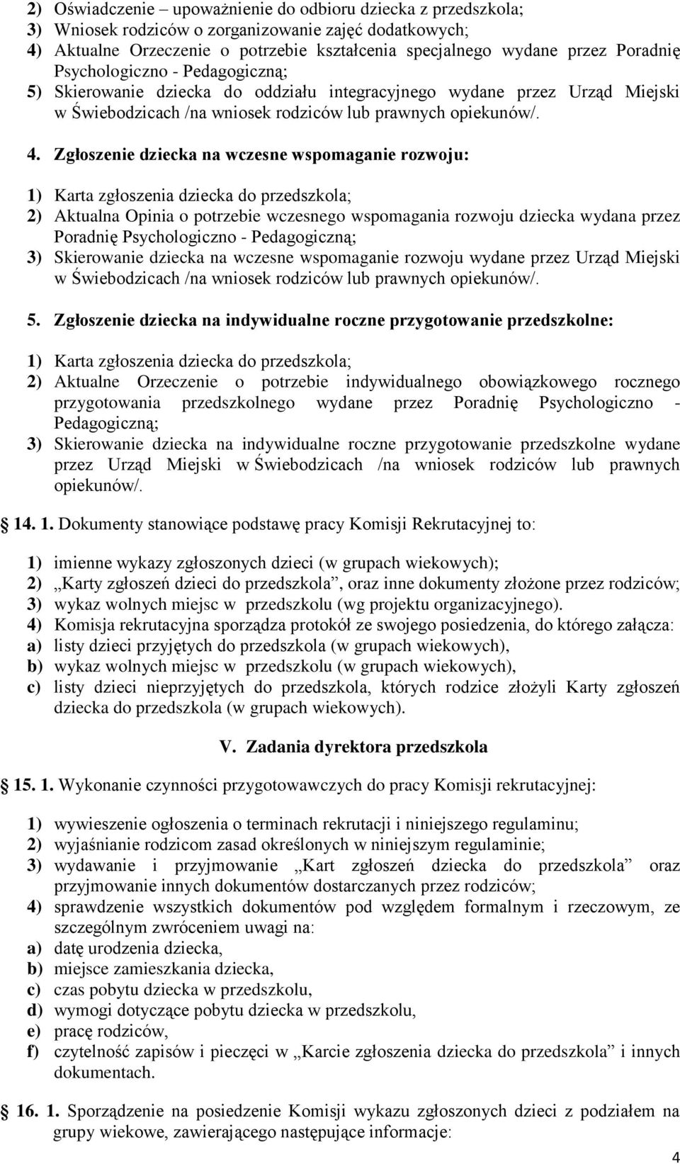 Zgłoszenie dziecka na wczesne wspomaganie rozwoju: 2) Aktualna Opinia o potrzebie wczesnego wspomagania rozwoju dziecka wydana przez Poradnię Psychologiczno - Pedagogiczną; 3) Skierowanie dziecka na