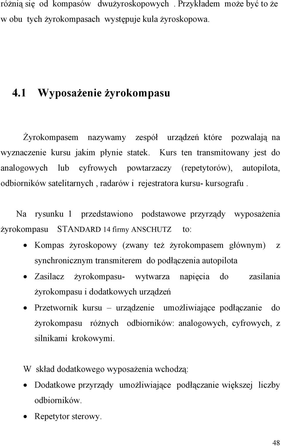 Kurs ten transmitowany jest do analogowych lub cyfrowych powtarzaczy (repetytorów), autopilota, odbiorników satelitarnych, radarów i rejestratora kursu- kursografu.