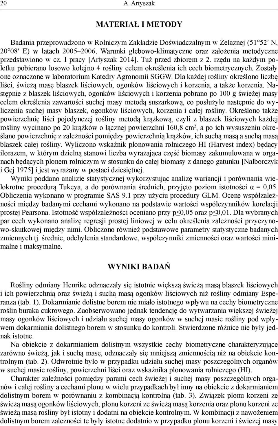 rzędu na każdym poletku pobierano losowo kolejno 4 rośliny celem określenia ich cech biometrycznych. Zostały one oznaczone w laboratorium Katedry Agronomii SGGW.