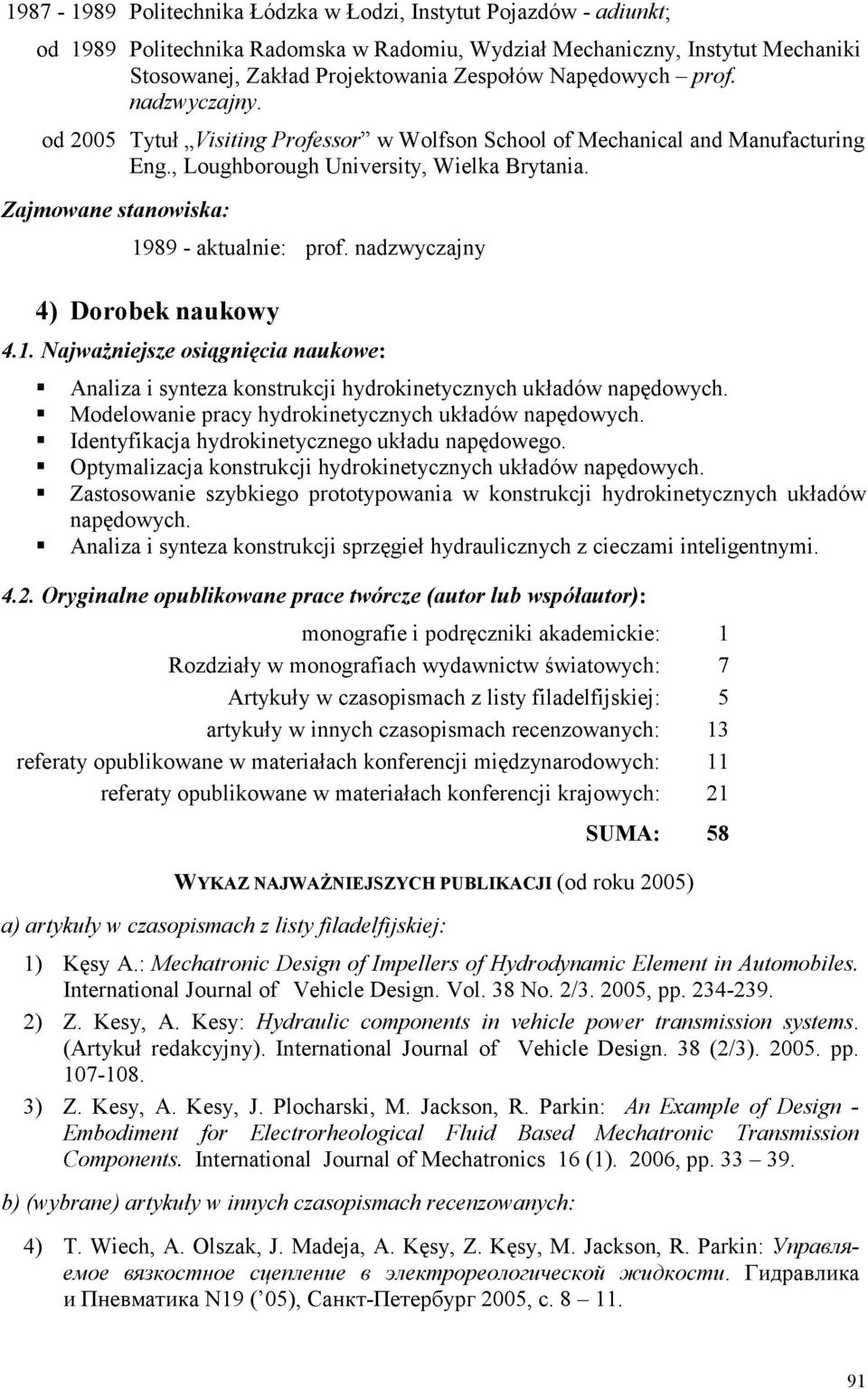 Zajmowane stanowiska: 1989 - aktualnie: prof. nadzwyczajny 4) Dorobek naukowy 4.1. Najważniejsze osiągnięcia naukowe: Analiza i synteza konstrukcji hydrokinetycznych układów napędowych.