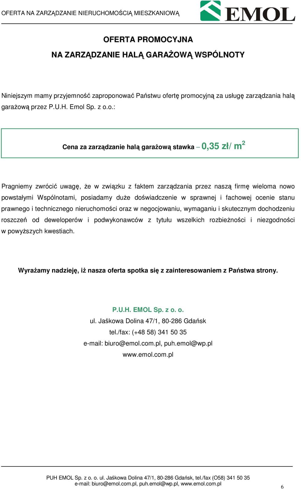 onować Państwu ofertę promocyjną za usługę zarządzania halą garaŝową przez P.U.H. Emol Sp. z o.o.: Cena za zarządzanie halą garaŝową stawka 0,35 zł/ m 2 Pragniemy zwrócić uwagę, Ŝe w związku z faktem