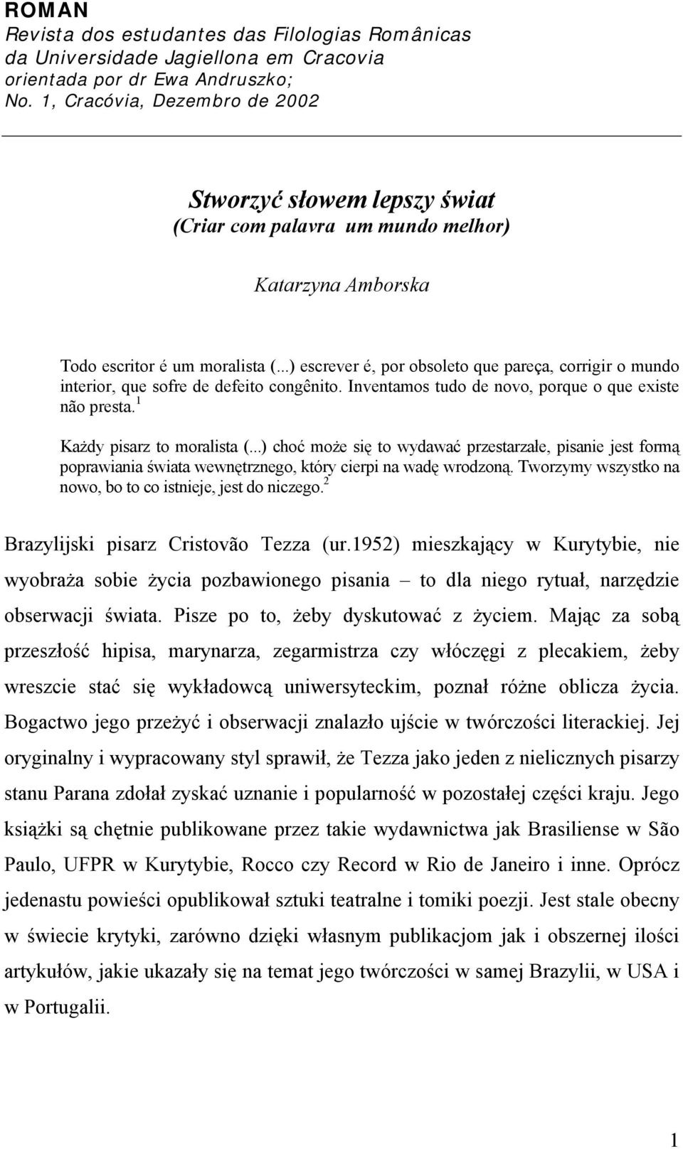 ..) escrever é, por obsoleto que pareça, corrigir o mundo interior, que sofre de defeito congênito. Inventamos tudo de novo, porque o que existe não presta. 1 Każdy pisarz to moralista (.