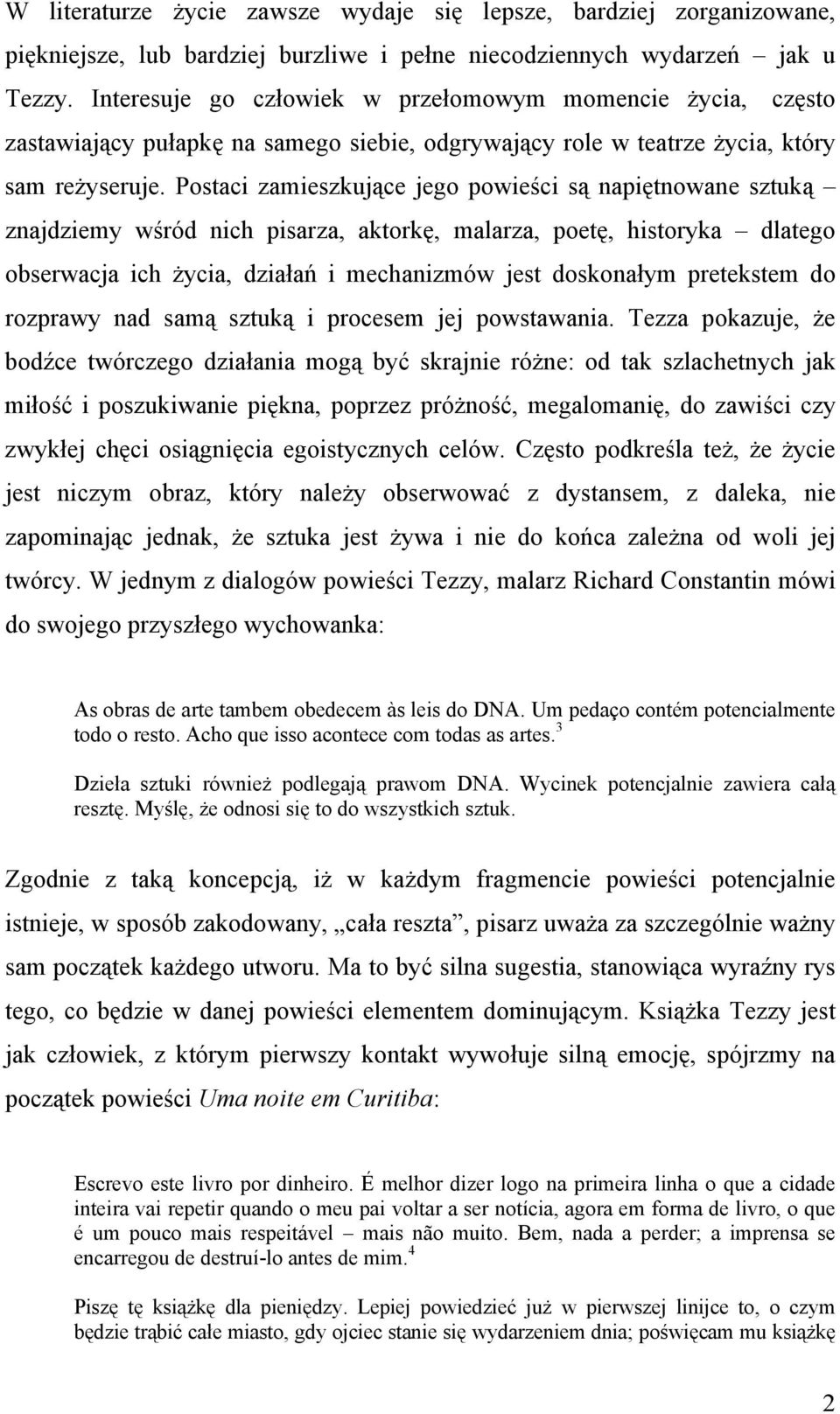 Postaci zamieszkujące jego powieści są napiętnowane sztuką znajdziemy wśród nich pisarza, aktorkę, malarza, poetę, historyka dlatego obserwacja ich życia, działań i mechanizmów jest doskonałym