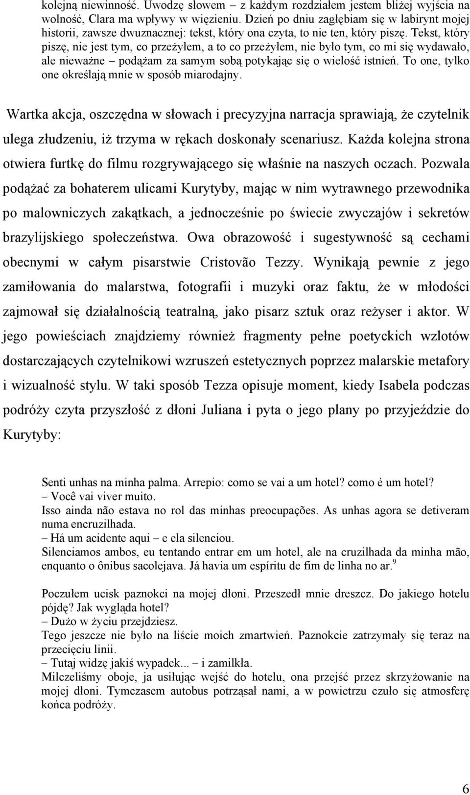 Tekst, który piszę, nie jest tym, co przeżyłem, a to co przeżyłem, nie było tym, co mi się wydawało, ale nieważne podążam za samym sobą potykając się o wielość istnień.