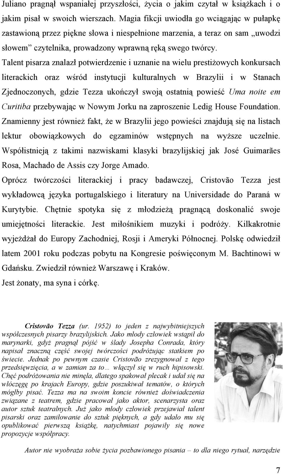 Talent pisarza znalazł potwierdzenie i uznanie na wielu prestiżowych konkursach literackich oraz wśród instytucji kulturalnych w Brazylii i w Stanach Zjednoczonych, gdzie Tezza ukończył swoją