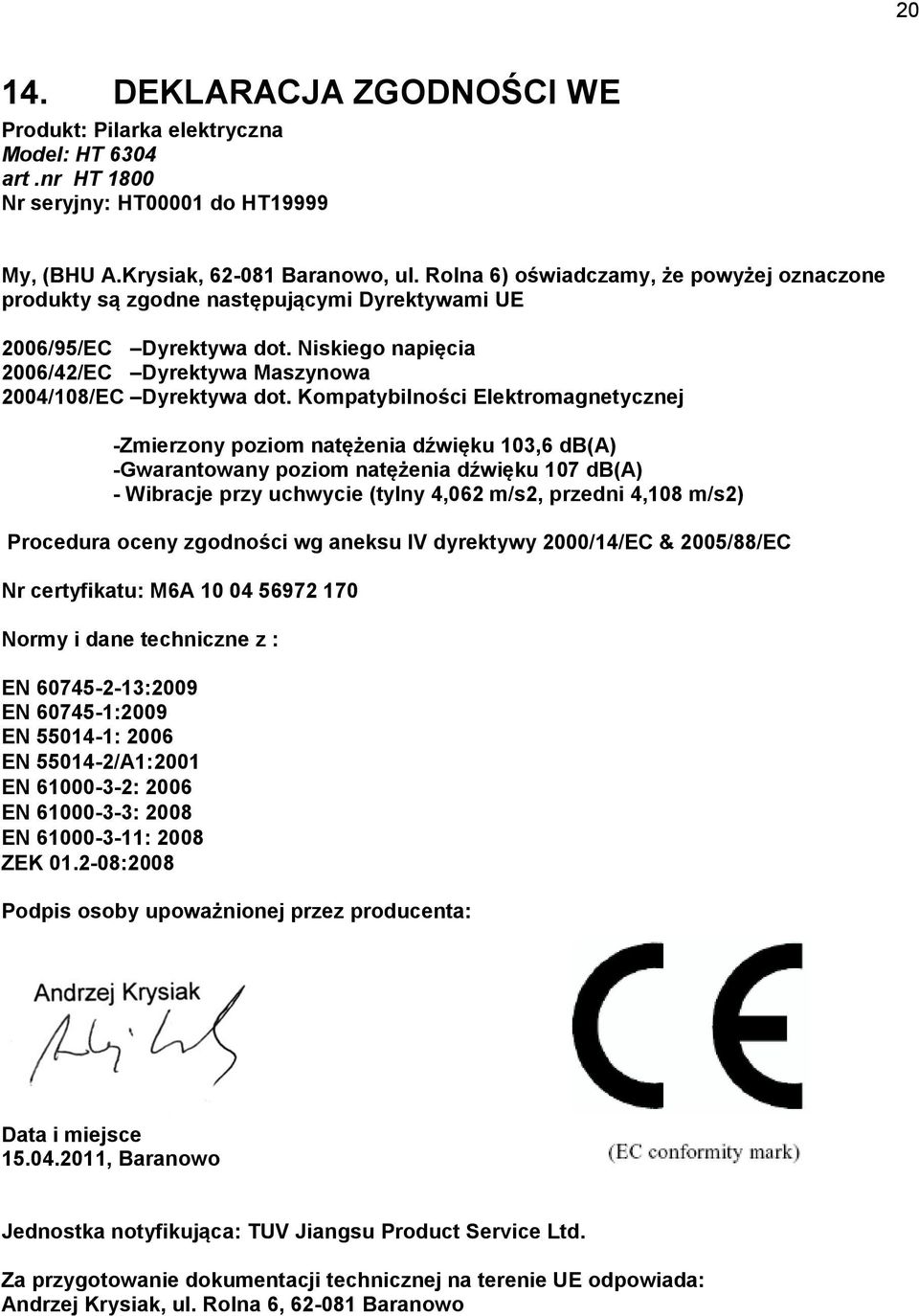 Kompatybilności Elektromagnetycznej -Zmierzony poziom natężenia dźwięku 103,6 db(a) -Gwarantowany poziom natężenia dźwięku 107 db(a) - Wibracje przy uchwycie (tylny 4,062 m/s2, przedni 4,108 m/s2)