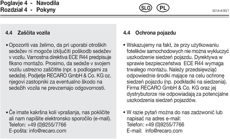 njegovi zastopniki za eventualno škodo na sedežih vozila ne prevzemajo odgovornosti. Če imate kakršna koli vprašanja, nas pokličite ali nam napišite elektronsko sporočilo (e-mail).