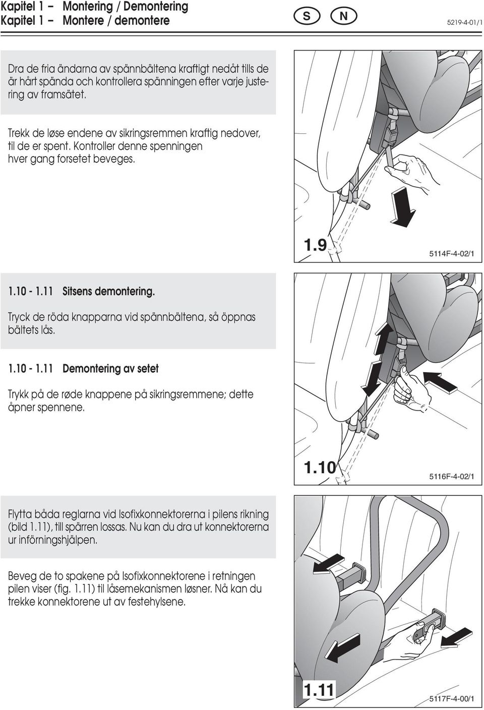 Tryck de röda knapparna vid spännbältena, så öppnas bältets lås. 1.10-1.11 Demontering av setet Trykk på de røde knappene på sikringsremmene; dette åpner spennene. 1.10 5116F-4-02/1 Flytta båda reglarna vid Isofixkonnektorerna i pilens rikning (bild 1.