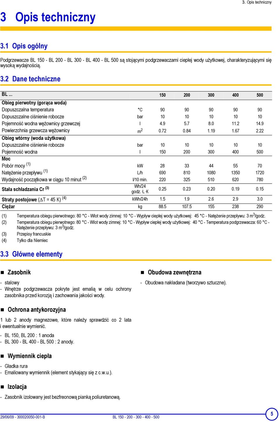 .. 150 200 300 400 500 Obieg pierwotny (gorąca woda) Dopuszczalna temperatura C 90 90 90 90 90 Dopuszczalne ciśnienie robocze bar 10 10 10 10 10 Pojemność wodna wężownicy grzewczej l 4.9 5.7 8.0 11.