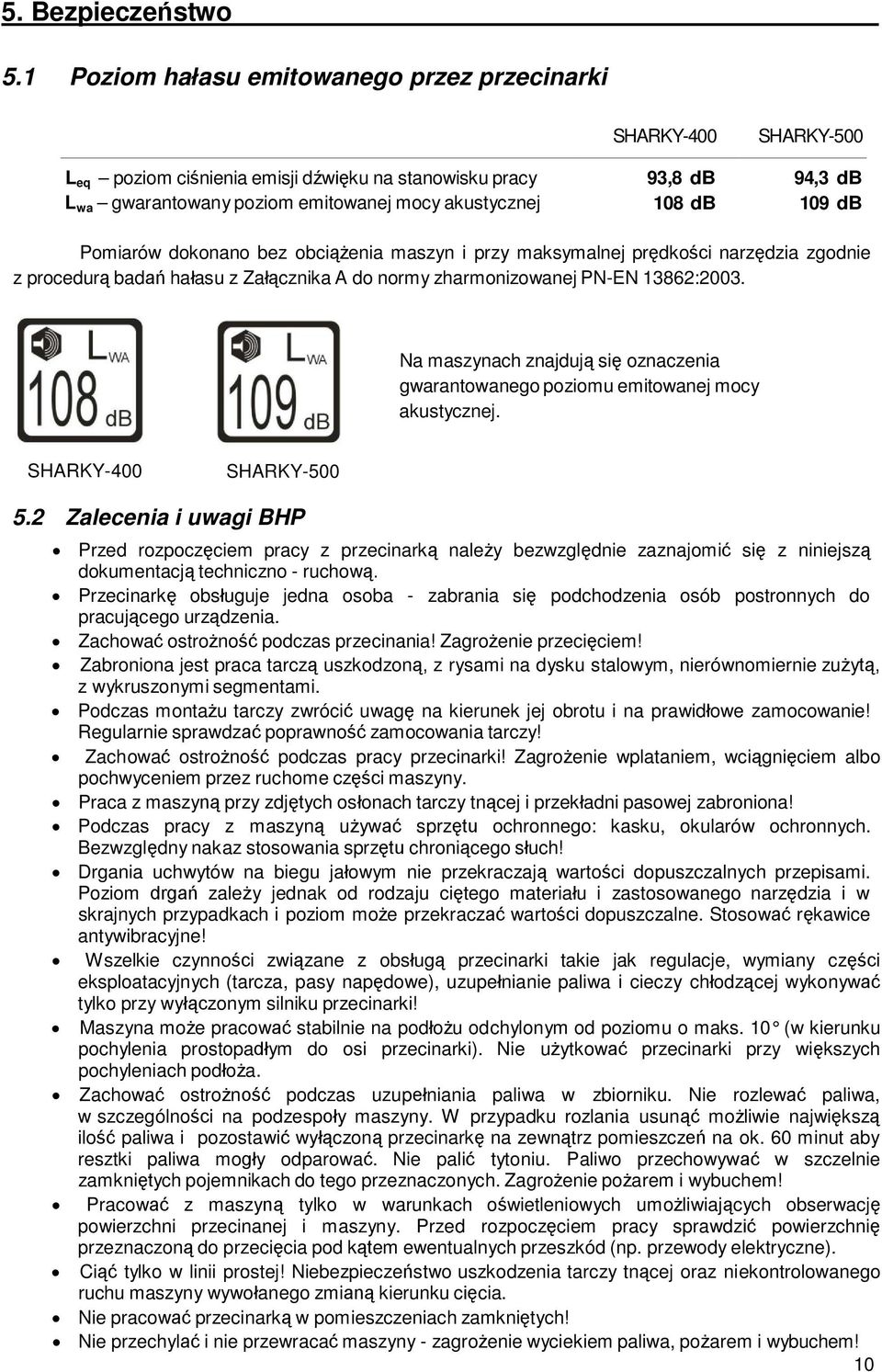 db 109 db Pomiarów dokonano bez obciążenia maszyn i przy maksymalnej prędkości narzędzia zgodnie z procedurą badań hałasu z Załącznika A do normy zharmonizowanej PN-EN 13862:2003.