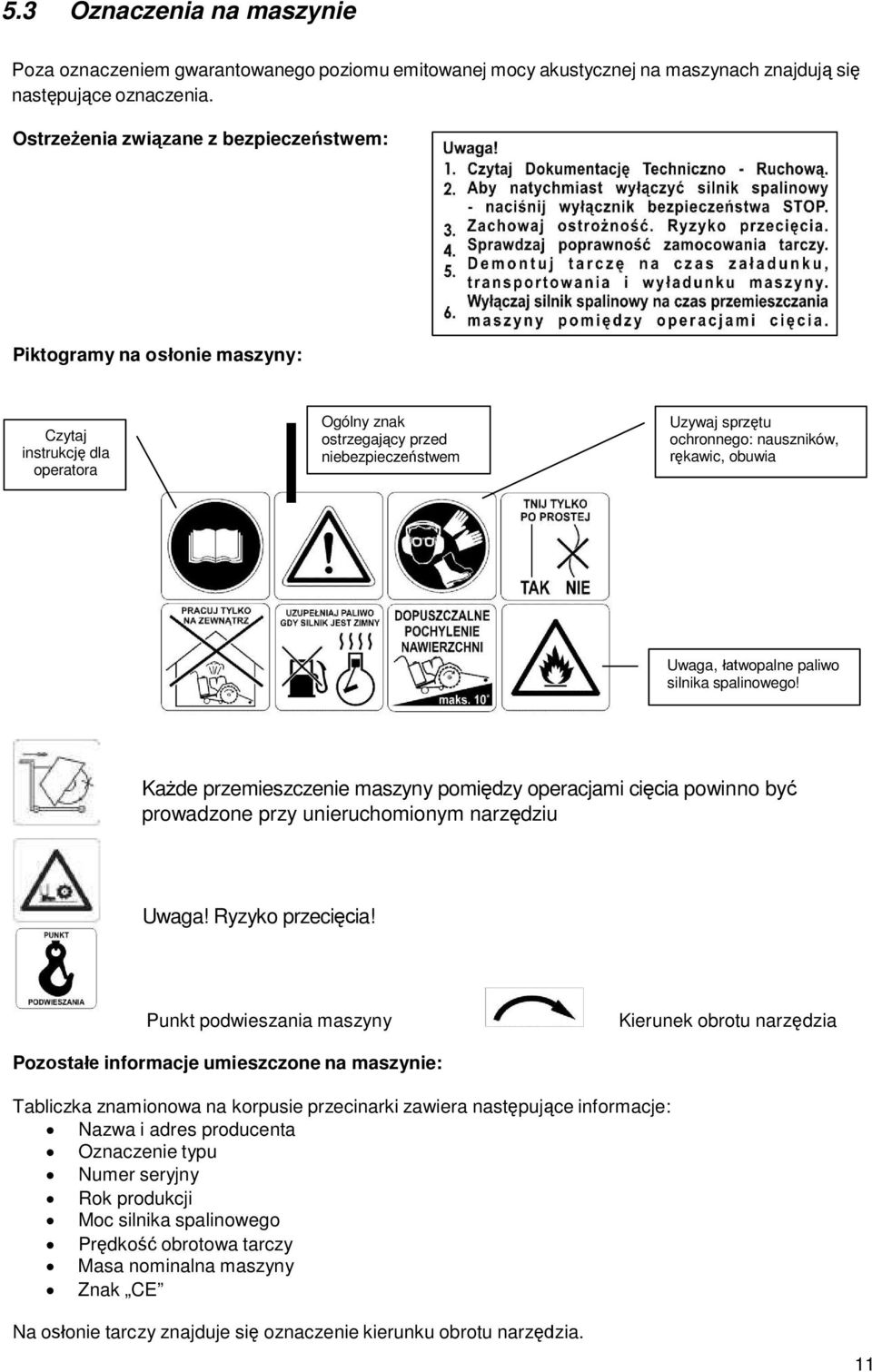 rękawic, obuwia Uwaga, łatwopalne paliwo silnika spalinowego! Każde przemieszczenie maszyny pomiędzy operacjami cięcia powinno być prowadzone przy unieruchomionym narzędziu Uwaga! Ryzyko przecięcia!