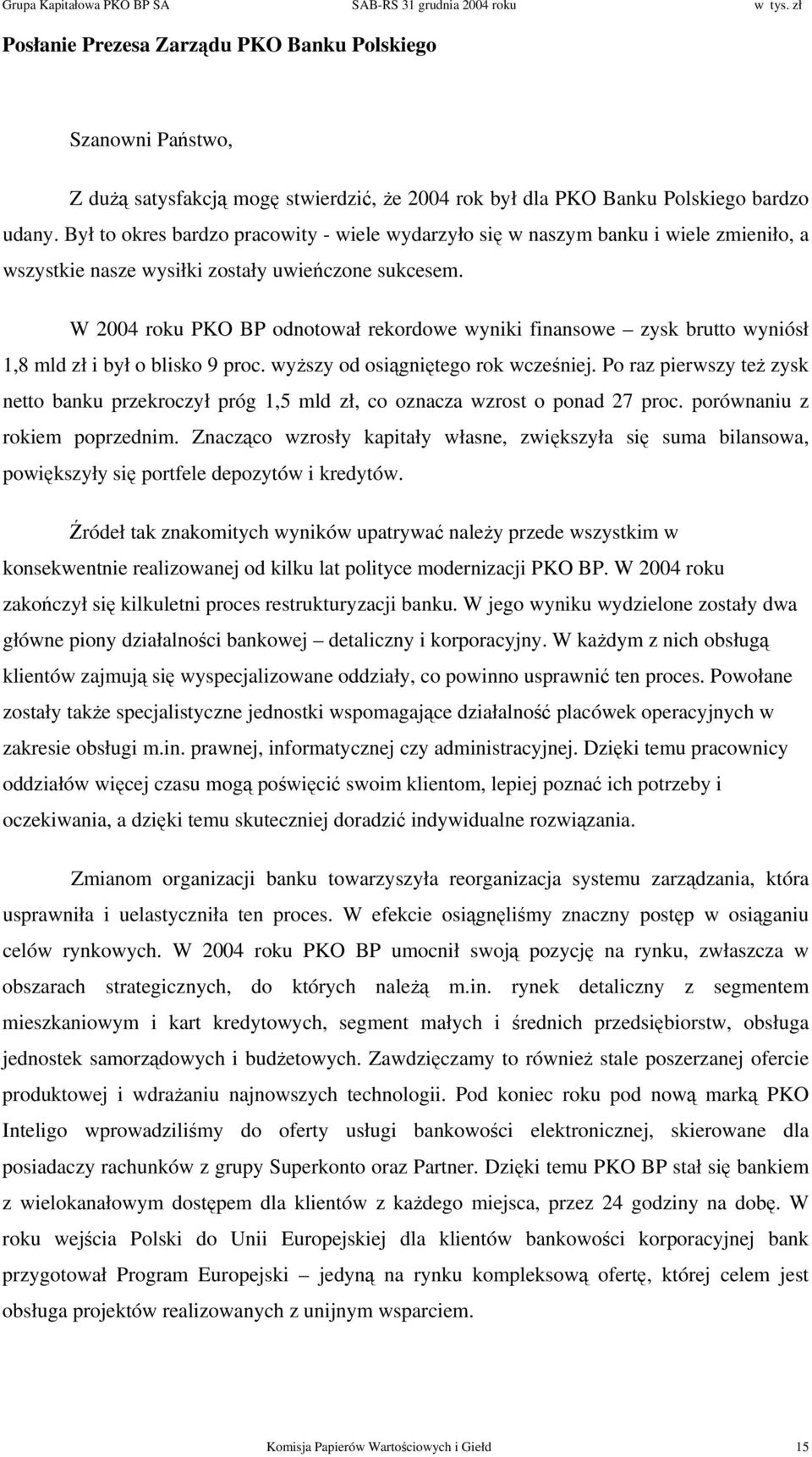 W 2004 roku PKO BP odnotował rekordowe wyniki finansowe zysk brutto wyniósł 1,8 mld zł i był o blisko 9 proc. wyższy od osiągniętego rok wcześniej.