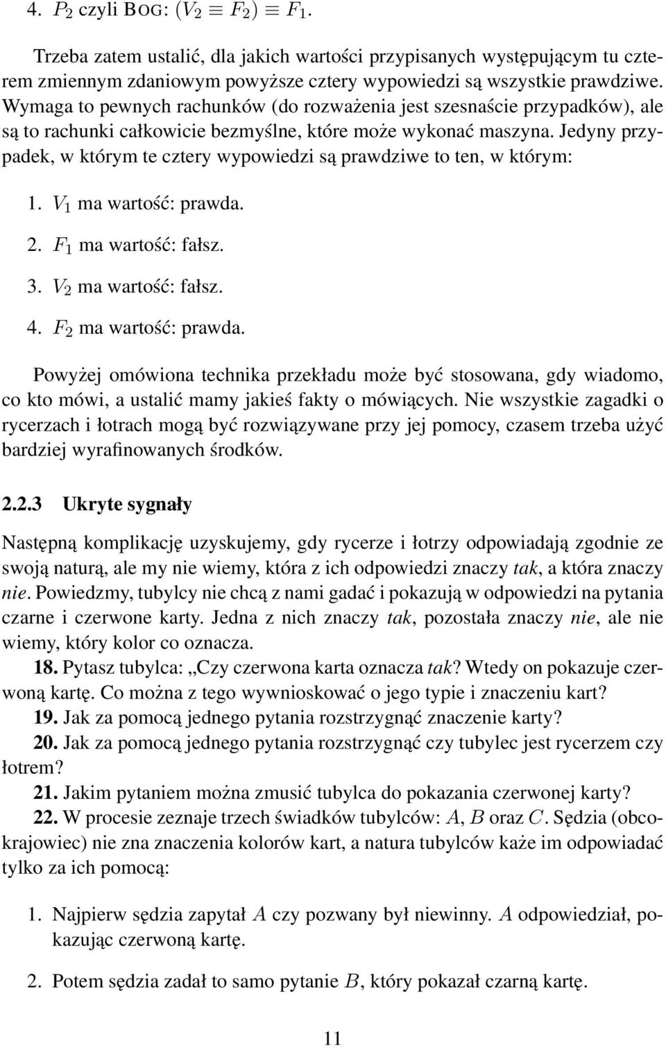 Jedyny przypadek, w którym te cztery wypowiedzi są prawdziwe to ten, w którym: 1. V 1 ma wartość: prawda. 2. F 1 ma wartość: fałsz. 3. V 2 ma wartość: fałsz. 4. F 2 ma wartość: prawda.