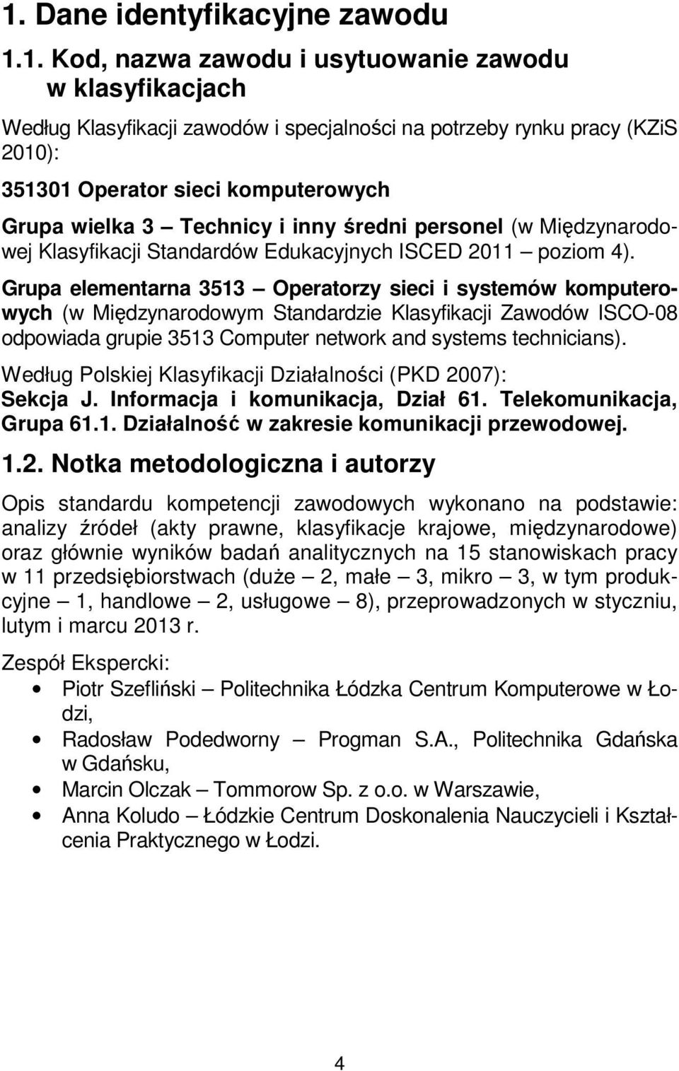 Grupa elementarna 3513 Operatorzy sieci i systemów komputerowych (w Międzynarodowym Standardzie Klasyfikacji Zawodów ISCO-08 odpowiada grupie 3513 Computer network and systems technicians).