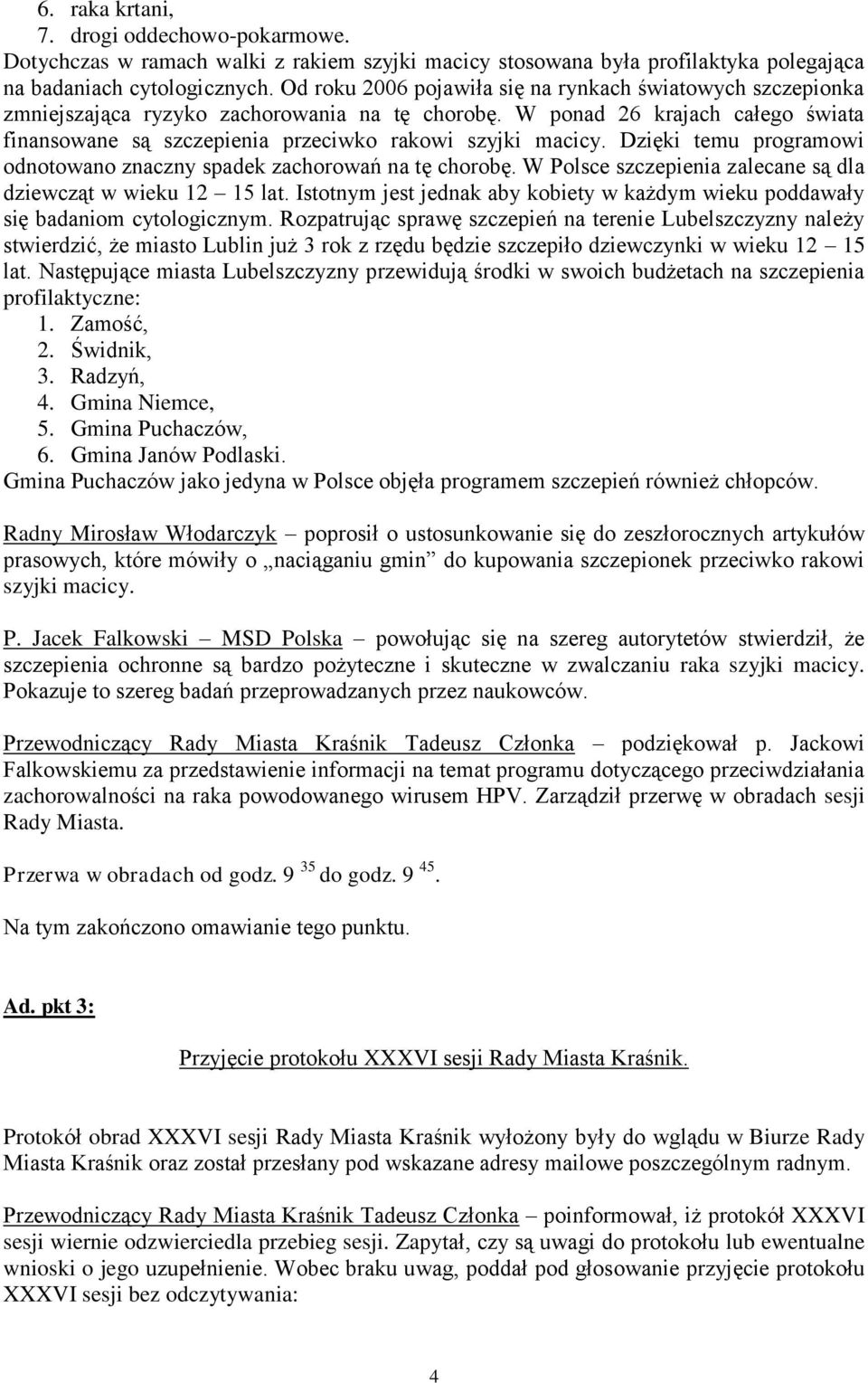 Dzięki temu programowi odnotowano znaczny spadek zachorowań na tę chorobę. W Polsce szczepienia zalecane są dla dziewcząt w wieku 12 15 lat.