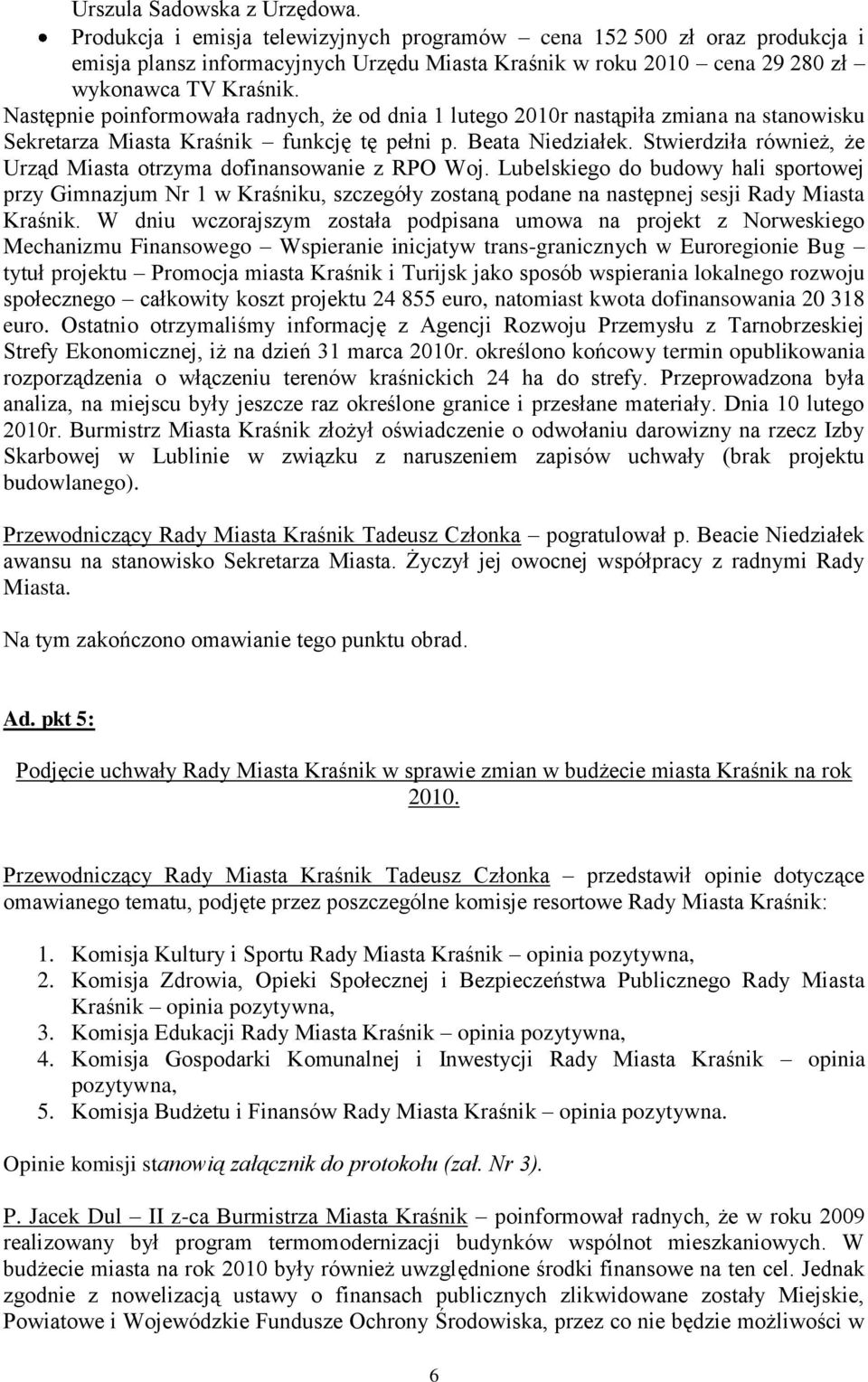 Następnie poinformowała radnych, że od dnia 1 lutego 2010r nastąpiła zmiana na stanowisku Sekretarza Miasta Kraśnik funkcję tę pełni p. Beata Niedziałek.