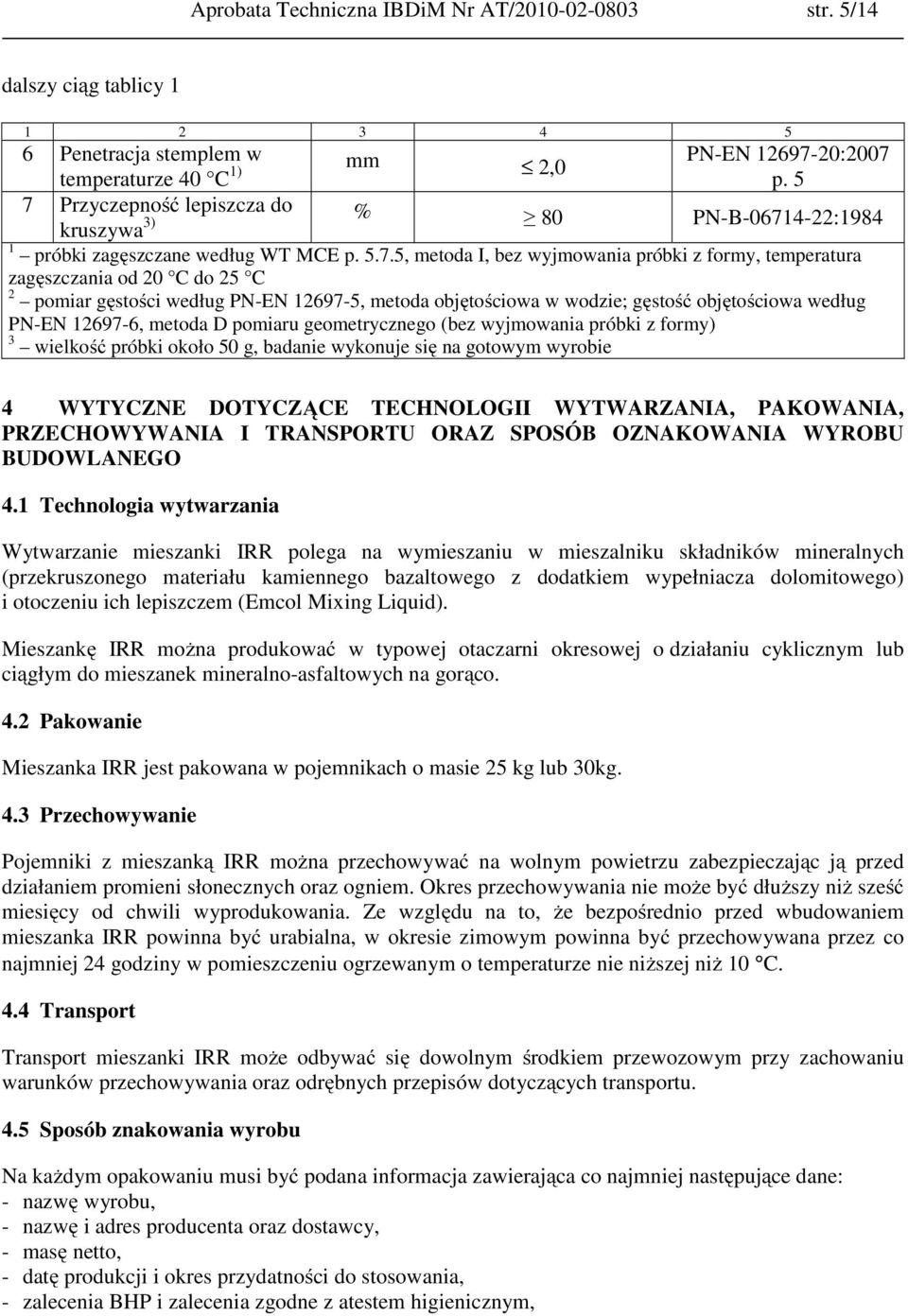 pomiar gęstości według PN-EN 12697-5, metoda objętościowa w wodzie; gęstość objętościowa według PN-EN 12697-6, metoda D pomiaru geometrycznego (bez wyjmowania próbki z formy) 3 wielkość próbki około