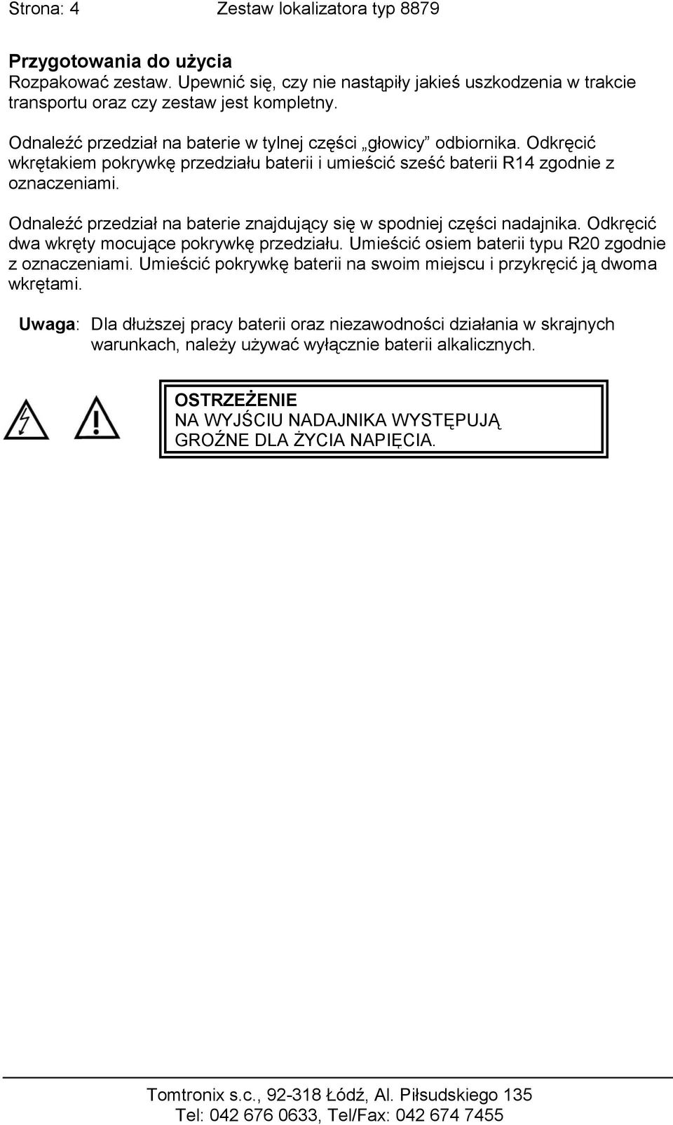 Odnaleźć przedział na baterie znajdujący się w spodniej części nadajnika. Odkręcić dwa wkręty mocujące pokrywkę przedziału. Umieścić osiem baterii typu R20 zgodnie z oznaczeniami.