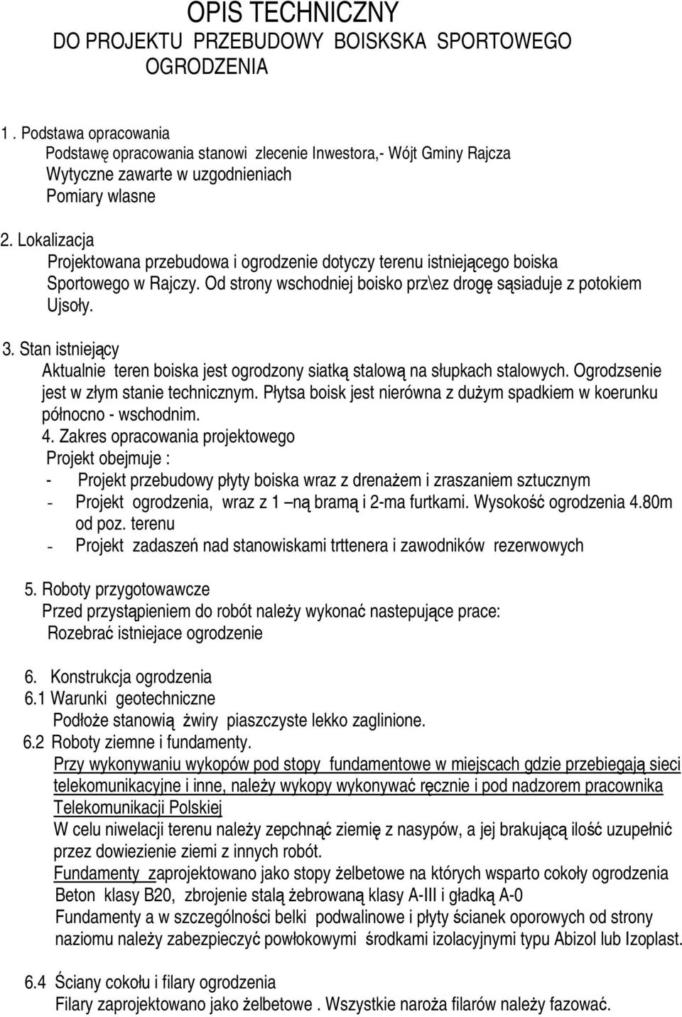 Lokalizacja Projektowana przebudowa i ogrodzenie dotyczy terenu istniejącego boiska Sportowego w Rajczy. Od strony wschodniej boisko prz\ez drogę sąsiaduje z potokiem Ujsoły. 3.