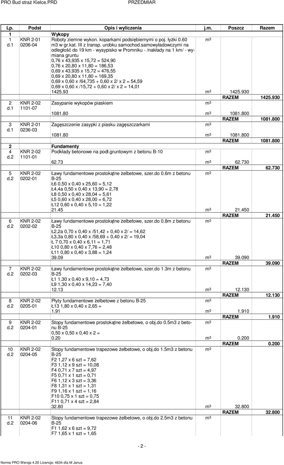 saowyładowczyi na odległość do 19 k - wysypisko w Proniku - /nakłady na 1 k/ - wyiana gruntu 0,76 x 43,935 x 15,72 = 524,90 0,76 x 20,80 x 11,80 = 186,53 0,69 x 43,935 x 15,72 = 476,55 0,69 x 20,80 x