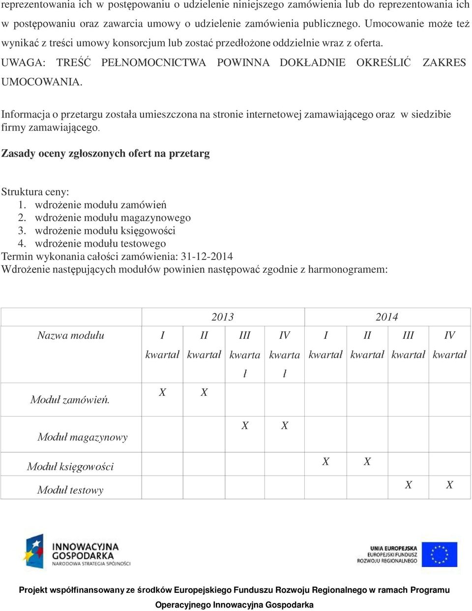 Informacja o przetargu została umieszczona na stronie internetowej zamawiającego oraz w siedzibie firmy zamawiającego. Zasady oceny zgłoszonych ofert na przetarg Struktura ceny: 1.