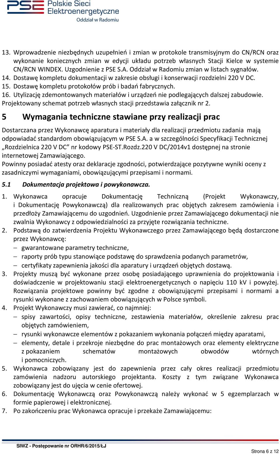 Dostawę kompletu protokołów prób i badań fabrycznych. 16. Utylizację zdemontowanych materiałów i urządzeń nie podlegających dalszej zabudowie.