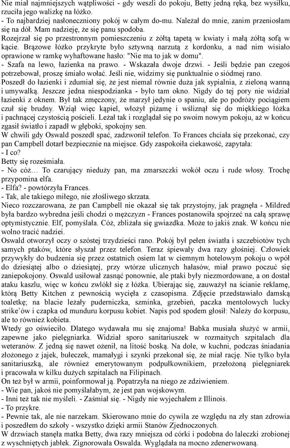 Brązowe łóżko przykryte było sztywną narzutą z kordonku, a nad nim wisiało oprawione w ramkę wyhaftowane hasło: "Nie ma to jak w domu". - Szafa na lewo, łazienka na prawo. - Wskazała dwoje drzwi.