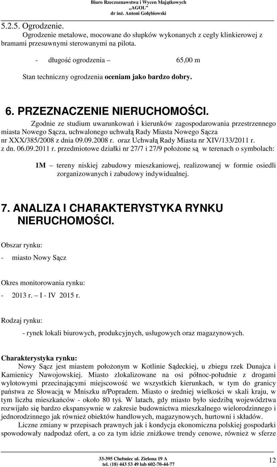 Zgodnie ze studium uwarunkowań i kierunków zagospodarowania przestrzennego miasta Nowego Sącza, uchwalonego uchwałą Rady Miasta Nowego Sącza nr XXX/385/2008 z dnia 09.09.2008 r.