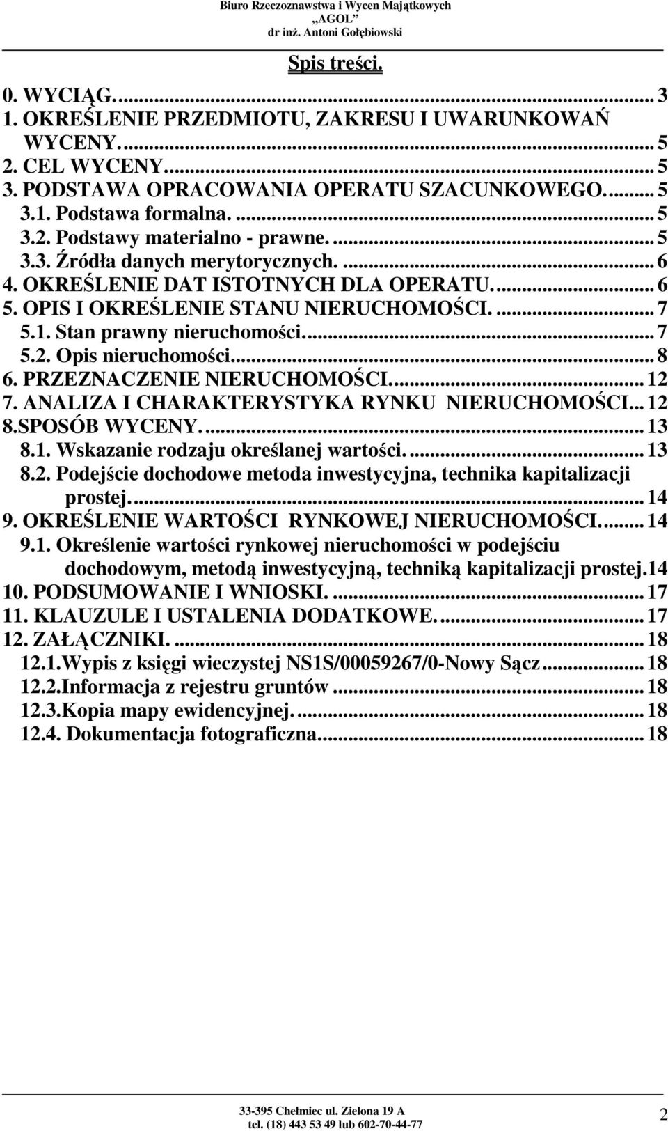 ... 8 6. PRZEZNACZENIE NIERUCHOMOŚCI.... 12 7. ANALIZA I CHARAKTERYSTYKA RYNKU NIERUCHOMOŚCI... 12 8.SPOSÓB WYCENY.... 13 8.1. Wskazanie rodzaju określanej wartości.... 13 8.2. Podejście dochodowe metoda inwestycyjna, technika kapitalizacji prostej.