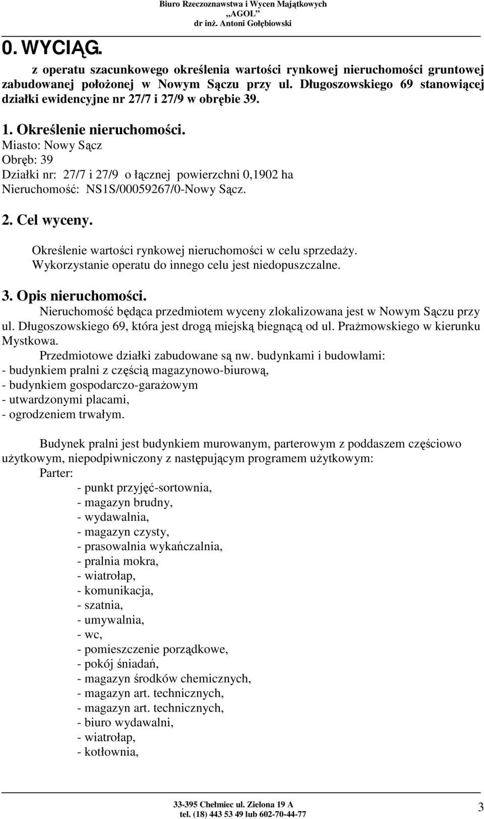 Miasto: Nowy Sącz Obręb: 39 Działki nr: 27/7 i 27/9 o łącznej powierzchni 0,1902 ha Nieruchomość: NS1S/00059267/0-Nowy Sącz. 2. Cel wyceny. Określenie wartości rynkowej nieruchomości w celu sprzedaży.