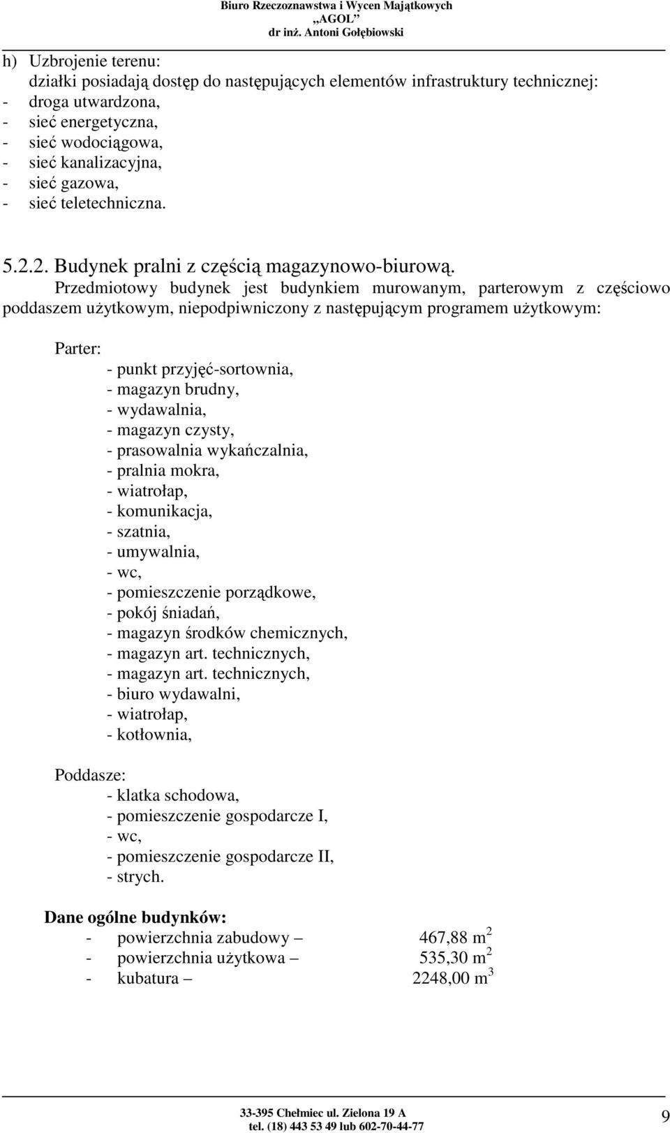 Przedmiotowy budynek jest budynkiem murowanym, parterowym z częściowo poddaszem użytkowym, niepodpiwniczony z następującym programem użytkowym: Parter: - punkt przyjęć-sortownia, - magazyn brudny, -