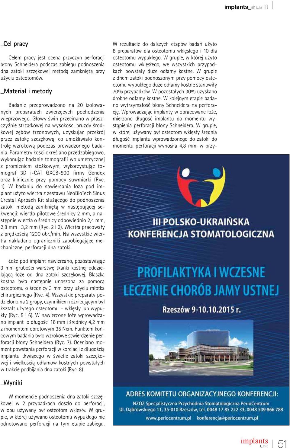 Głowy świń przecinano w płaszczyźnie strzałkowej na wysokości bruzdy środkowej zębów trzonowych, uzyskując przekrój przez zatokę szczękową, co umożliwiało kontrolę wzrokową podczas prowadzonego