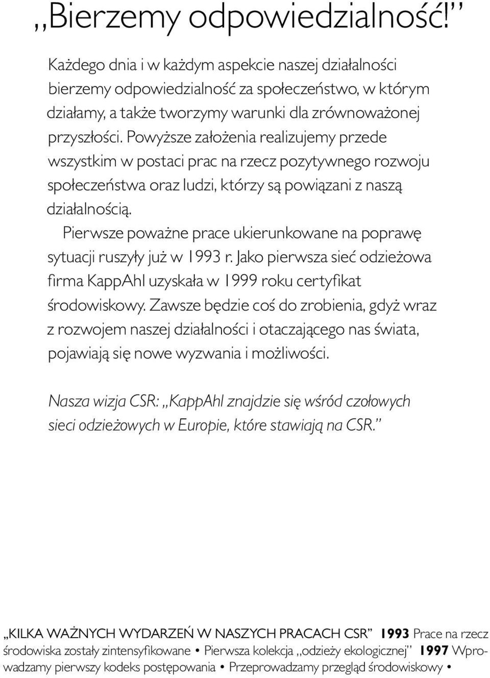 Pierwsze poważne prace ukierunkowane na poprawę sytuacji ruszyły już w 1993 r. Jako pierwsza sieć odzieżowa firma KappAhl uzyskała w 1999 roku certyfikat środowiskowy.