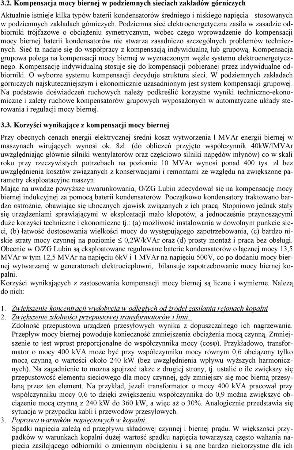 Podziemna sieć elektroenergetyczna zasila w zasadzie odbiorniki trójfazowe o obciążeniu symetrycznym, wobec czego wprowadzenie do kompensacji mocy biernej baterii kondensatorów nie stwarza zasadniczo