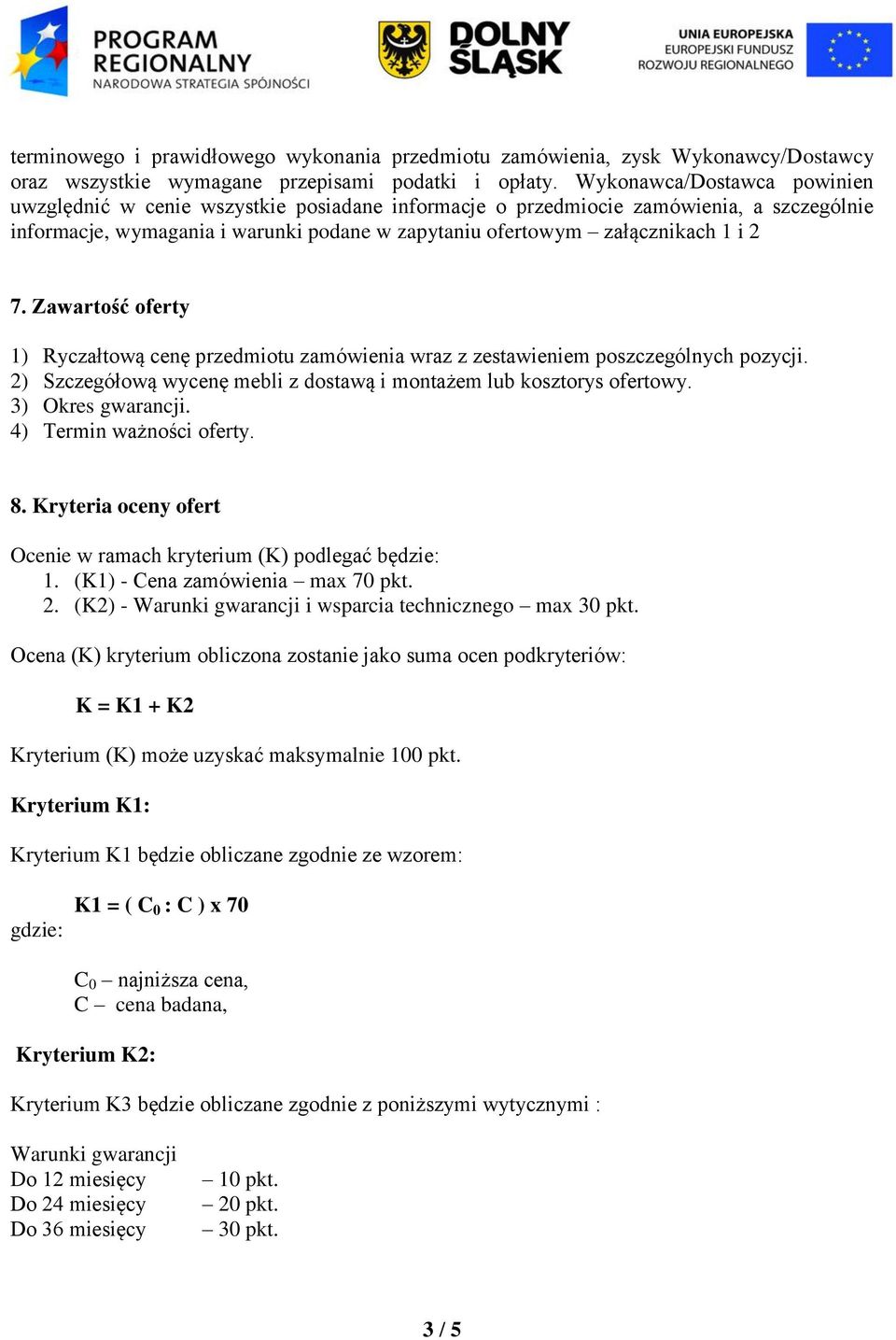 Zawartość oferty 1) Ryczałtową cenę przedmiotu zamówienia wraz z zestawieniem poszczególnych pozycji. 2) Szczegółową wycenę mebli z dostawą i montażem lub kosztorys ofertowy. 3) Okres gwarancji.