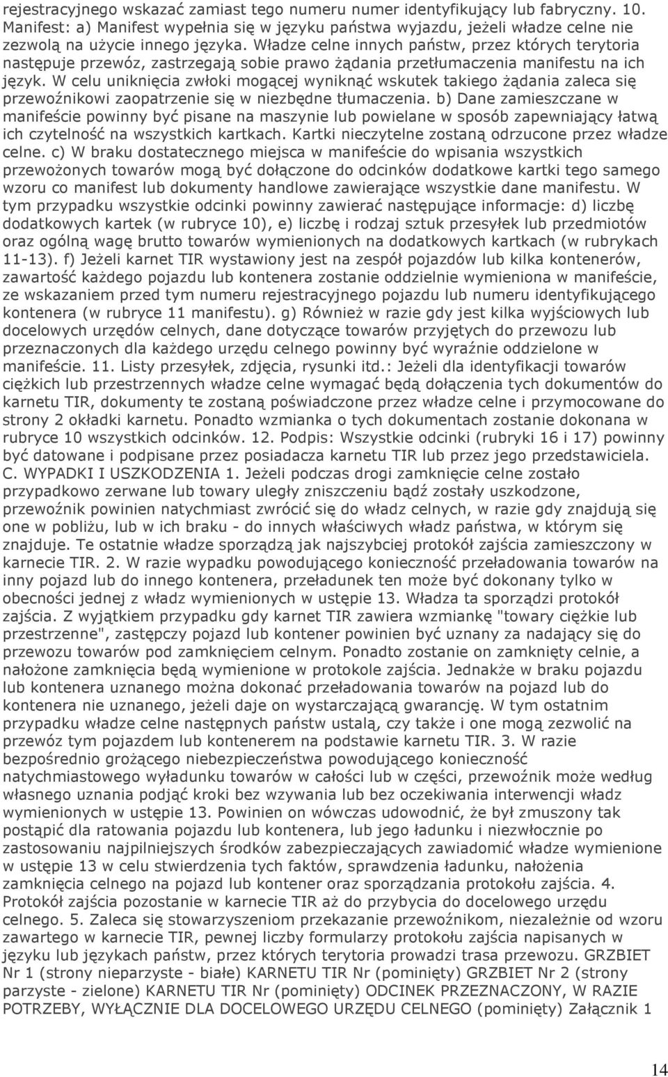 Władze celne innych państw, przez których terytoria następuje przewóz, zastrzegają sobie prawo Ŝądania przetłumaczenia manifestu na ich język.