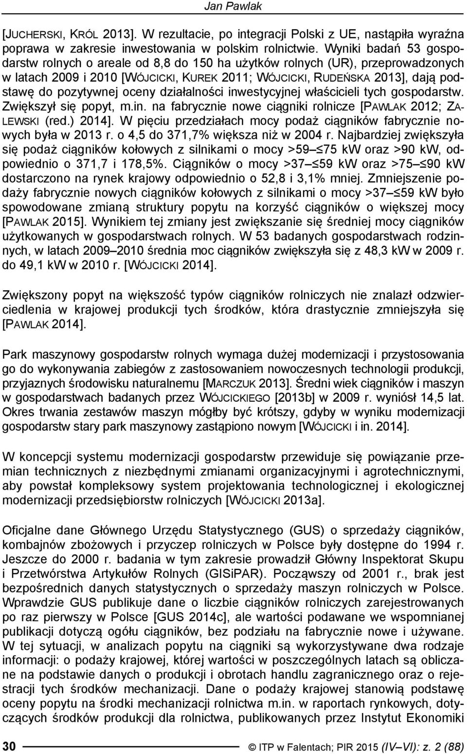 oceny działalności inwestycyjnej właścicieli tych gospodarstw. Zwiększył się popyt, m.in. na fabrycznie nowe ciągniki rolnicze [PAWLAK 2012; ZA- LEWSKI (red.) 2014].