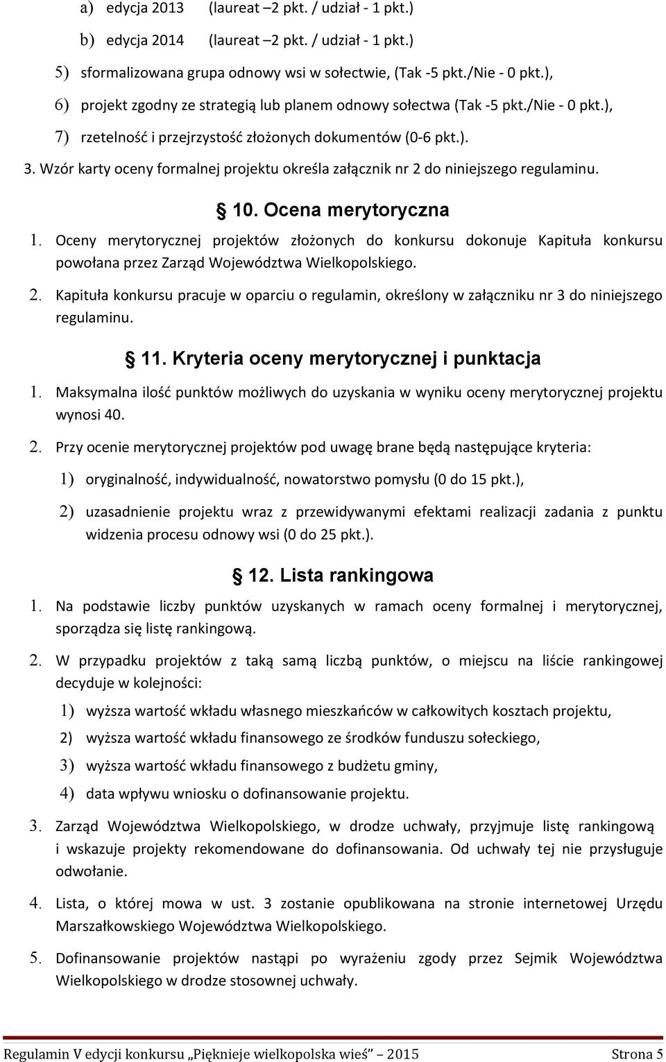 Wzór karty oceny formalnej projektu określa załącznik nr 2 do niniejszego regulaminu. 10. Ocena merytoryczna 1.