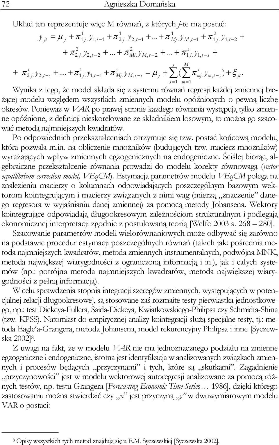 Ponieważ w VAR po prawe ronie każdego równania wyępuą ylko zmienne opóźnione, z definici niekorelowane ze kładnikiem loowym, o można go zacować meodą namniezych kwadraów.