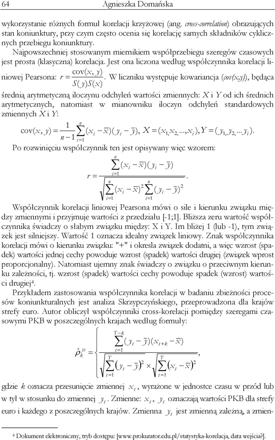 W liczniku wyępue kowarianca (cov(x,y)), będąca cov( x, y) S( y) S( x ) średnią arymeyczną iloczynu odchyleń warości zmiennych: X i Y od ich średnich arymeycznych, naomia w mianowniku iloczyn