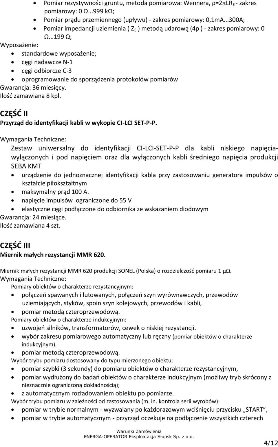 ..199 Ω; Wyposażenie: standardowe wyposażenie; cęgi nadawcze N-1 cęgi odbiorcze C-3 oprogramowanie do sporządzenia protokołów pomiarów Gwarancja: 36 miesięcy. Ilość zamawiana 8 kpl.