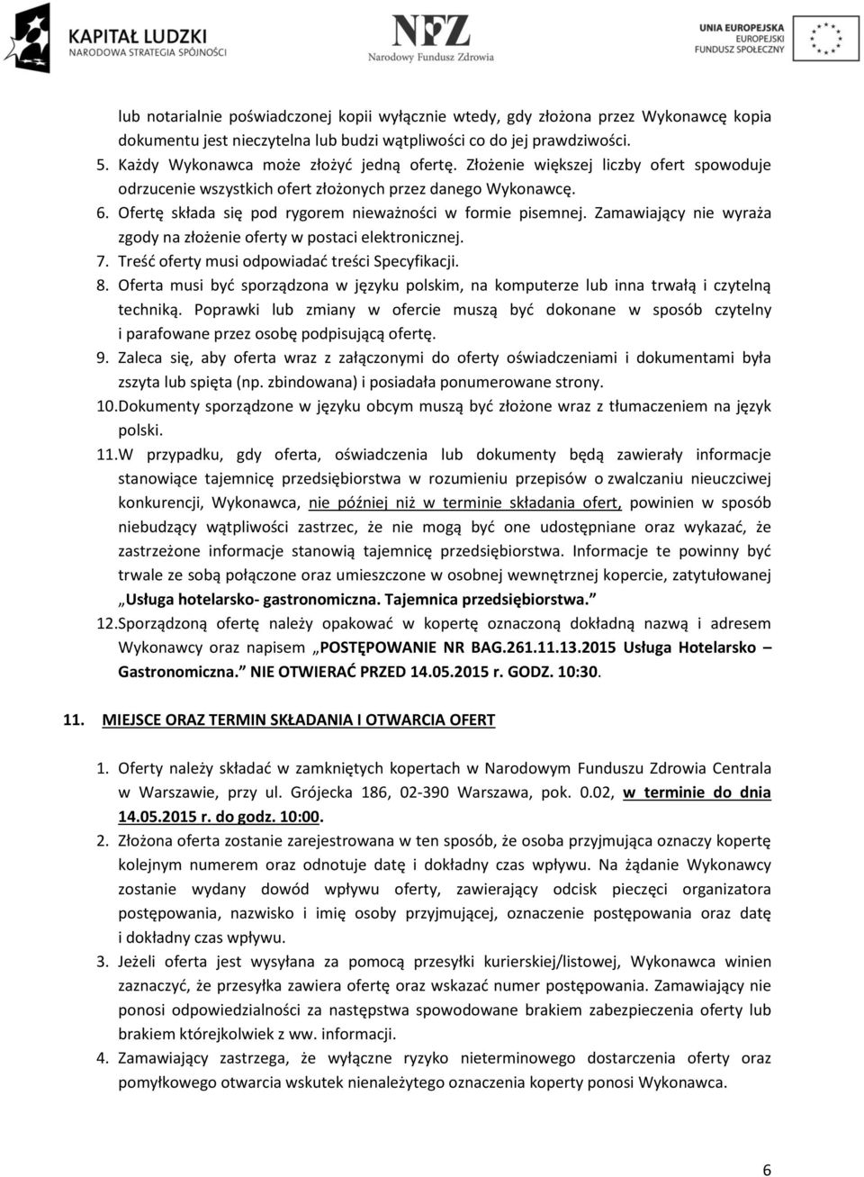 Ofertę składa się pod rygorem nieważności w formie pisemnej. Zamawiający nie wyraża zgody na złożenie oferty w postaci elektronicznej. 7. Treść oferty musi odpowiadać treści Specyfikacji. 8.